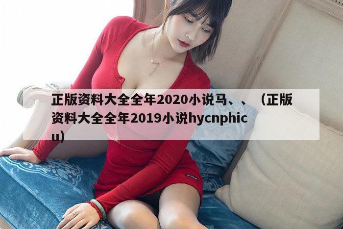 正版资料大全全年2020小说马、、（正版资料大全全年2019小说hycnphicu）
