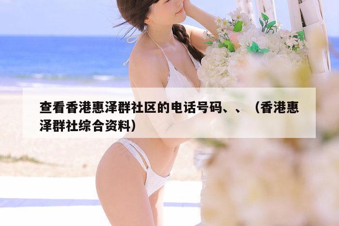 查看香港惠泽群社区的电话号码、、（香港惠泽群社综合资料）