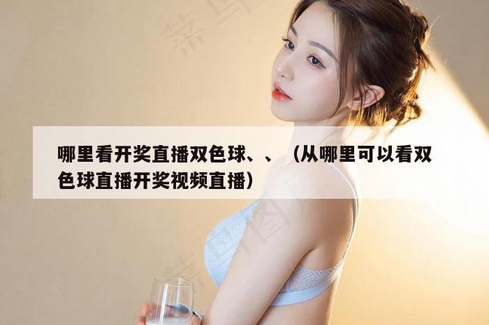 哪里看开奖直播双色球、、（从哪里可以看双色球直播开奖视频直播）
