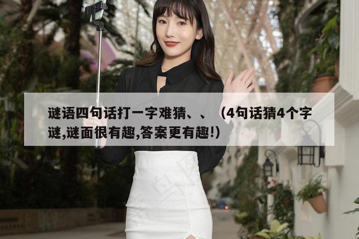 谜语四句话打一字难猜、、（4句话猜4个字谜,谜面很有趣,答案更有趣!）