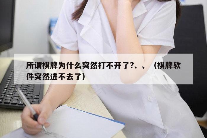 所谓棋牌为什么突然打不开了?、、（棋牌软件突然进不去了）