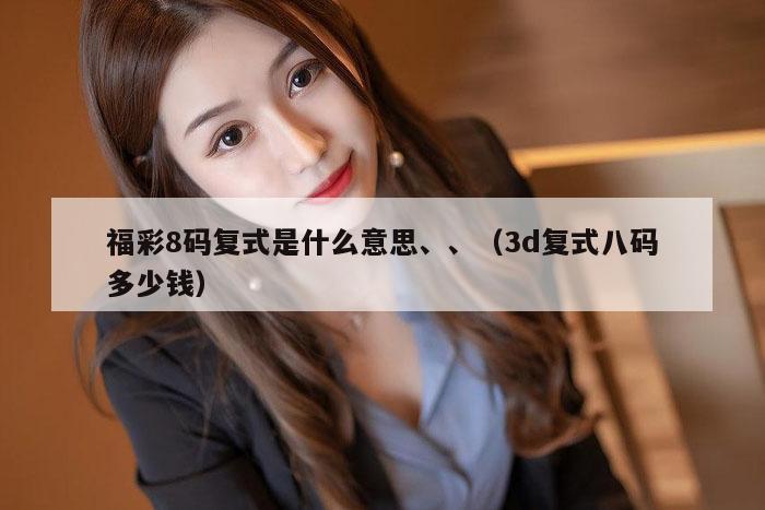 福彩8码复式是什么意思、、（3d复式八码多少钱）